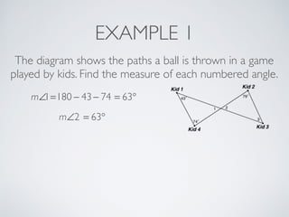 EXAMPLE 1
The diagram shows the paths a ball is thrown in a game
played by kids. Find the measure of each numbered angle.
m∠1=180 − 43− 74 = 63°
m∠2 = 63°
 