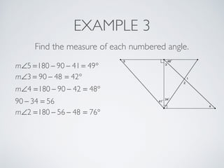 EXAMPLE 3
Find the measure of each numbered angle.
m∠5 =180 − 90 − 41 = 49°
m∠3 = 90 − 48 = 42°
m∠4 =180 − 90 − 42 = 48°
90 − 34 = 56
m∠2 =180 − 56 − 48 = 76°
 