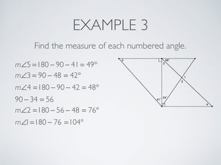 EXAMPLE 3
Find the measure of each numbered angle.
m∠5 =180 − 90 − 41 = 49°
m∠3 = 90 − 48 = 42°
m∠4 =180 − 90 − 42 = 48°
90 − 34 = 56
m∠2 =180 − 56 − 48 = 76°
m∠1=180 − 76 =104°
 