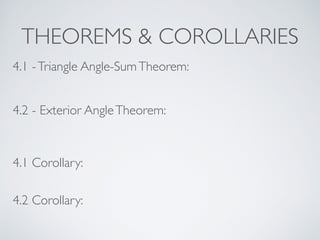 THEOREMS & COROLLARIES
4.1 -Triangle Angle-SumTheorem:
4.2 - Exterior AngleTheorem:
4.1 Corollary:
4.2 Corollary:
 