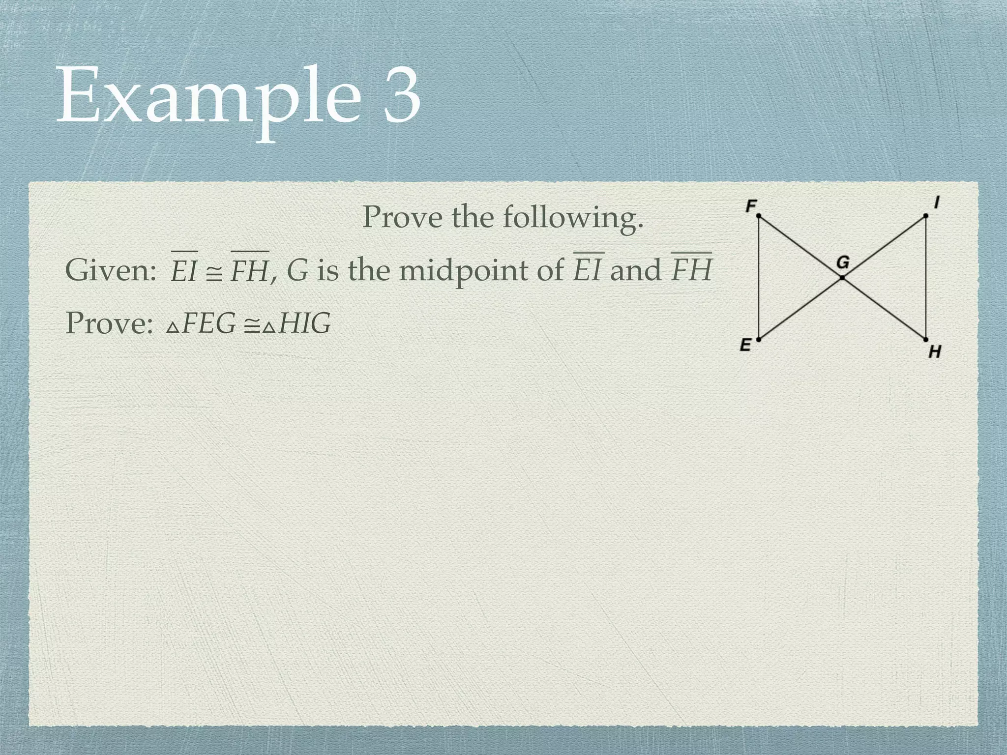 Example 3
Prove the following.
Prove: △FEG ≅△HIG
Given: EI ≅ FH, G is the midpoint of EI and FH
 