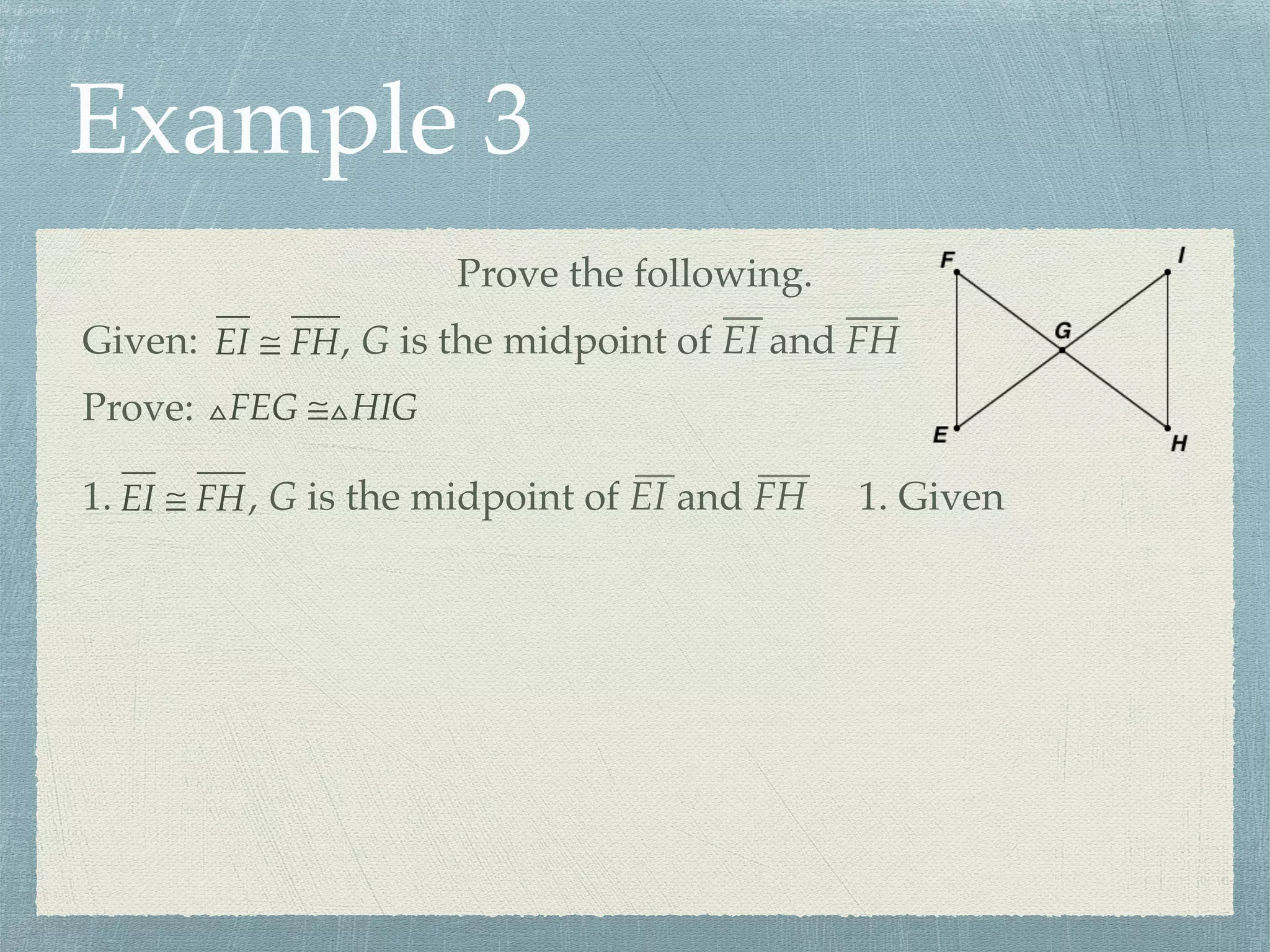 Example 3
Prove the following.
Prove: △FEG ≅△HIG
Given: EI ≅ FH, G is the midpoint of EI and FH
1. EI ≅ FH, G is the midpoint of EI and FH 1. Given
 