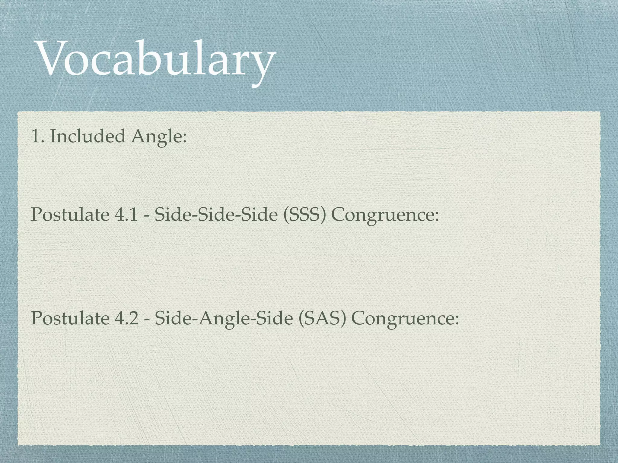 Vocabulary
1. Included Angle:
Postulate 4.1 - Side-Side-Side (SSS) Congruence:
Postulate 4.2 - Side-Angle-Side (SAS) Congruence:
 