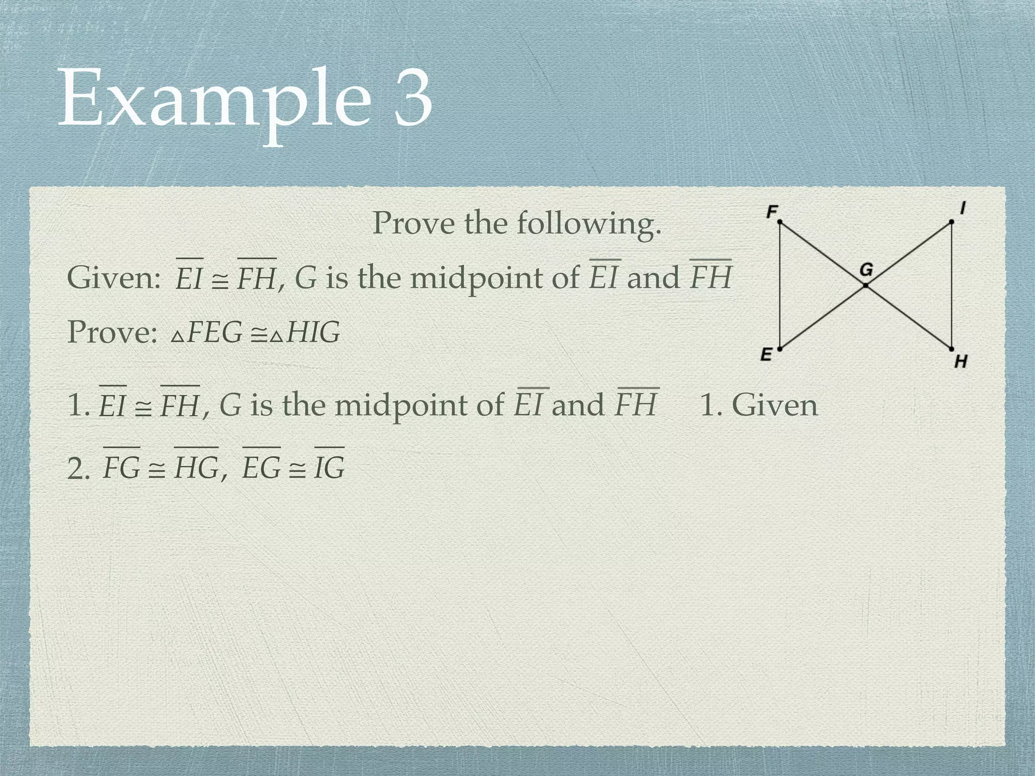 Example 3
Prove the following.
Prove: △FEG ≅△HIG
Given: EI ≅ FH, G is the midpoint of EI and FH
1. EI ≅ FH, G is the midpoint of EI and FH 1. Given
FG ≅ HG, EG ≅ IG2.
 