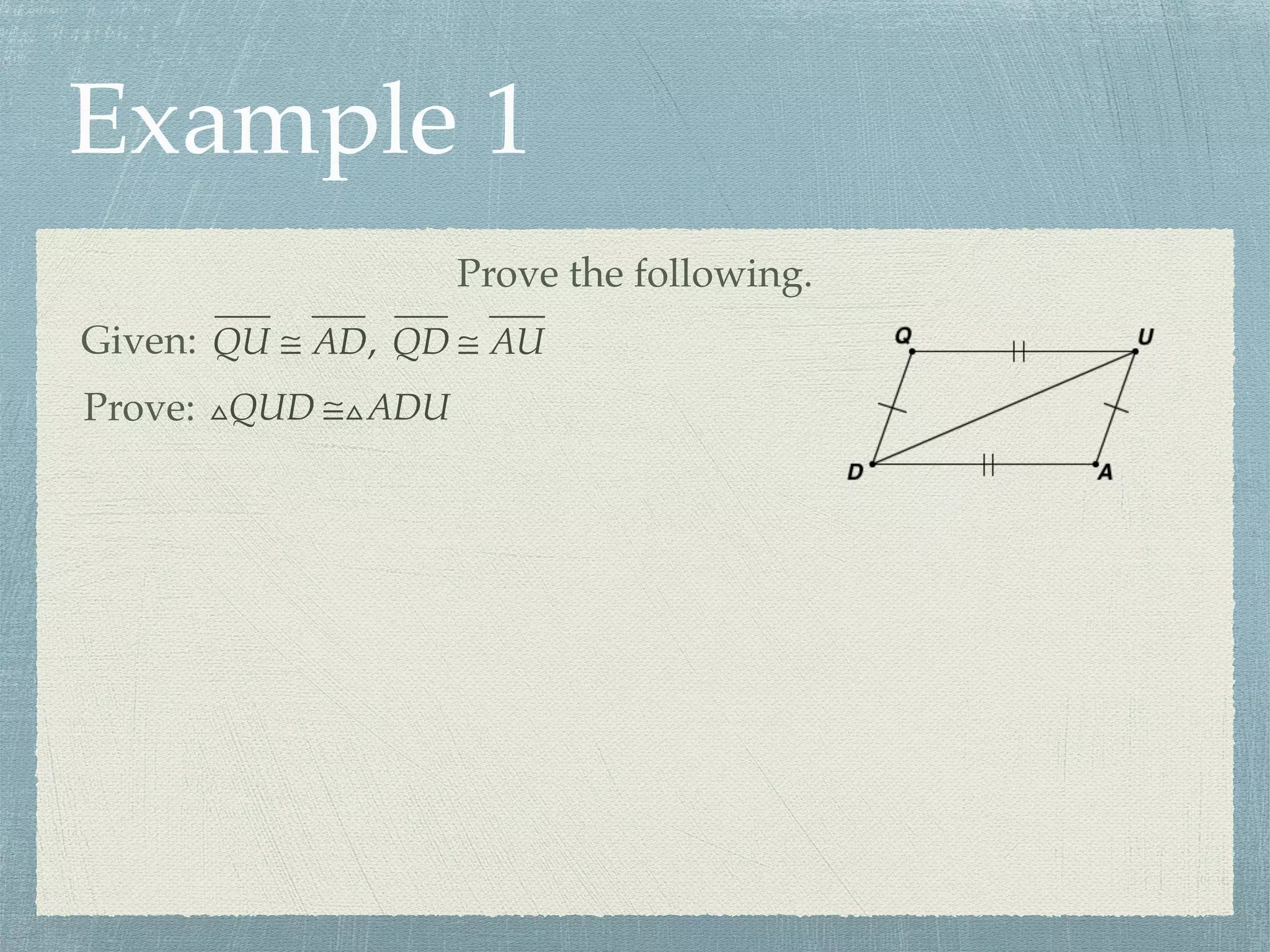 Example 1
Prove the following.
Given: QU ≅ AD, QD ≅ AU
Prove: △QUD ≅△ADU
 