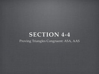 SECTION 4-4
Proving Triangles Congruent: ASA, AAS
 