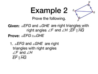 Example 2
Prove the following.
Given: △EFG and △GHE are right triangles with
right angles ∠F and ∠H ;EF ! HG
Prove: △EFG ≅△GHE
G
E
F
H
1. △EFG and △GHE are right
triangles with right angles
∠F and ∠H
EF ! HG
 