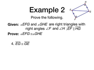 Example 2
Prove the following.
Given: △EFG and △GHE are right triangles with
right angles ∠F and ∠H ;EF ! HG
Prove: △EFG ≅△GHE
G
E
F
H
4. EG ≅ GE
 
