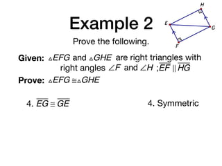 Example 2
Prove the following.
Given: △EFG and △GHE are right triangles with
right angles ∠F and ∠H ;EF ! HG
Prove: △EFG ≅△GHE
G
E
F
H
4. EG ≅ GE 4. Symmetric
 