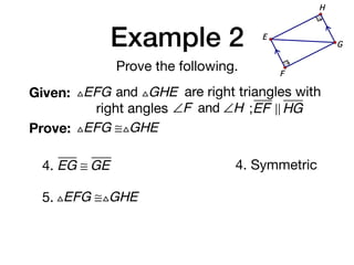 Example 2
Prove the following.
Given: △EFG and △GHE are right triangles with
right angles ∠F and ∠H ;EF ! HG
Prove: △EFG ≅△GHE
G
E
F
H
4. EG ≅ GE 4. Symmetric
5. △EFG ≅△GHE
 