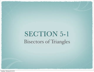 SECTION 5-1
                             Bisectors of Triangles




Tuesday, February 28, 2012
 