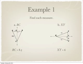 Example 1
                                     Find each measure.

                             a. BC                        b. XY




                        BC = 8.5                          XY = 6



Tuesday, February 28, 2012
 