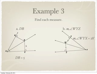 Example 3
                                      Find each measure.

                             a. DB                         b. m∠WYZ

                                                               m∠WYX = 28°




                             DB = 5



Tuesday, February 28, 2012
 