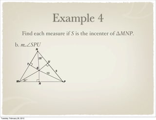 Example 4
                       Find each measure if S is the incenter of ∆MNP.

               b. m∠SPU




Tuesday, February 28, 2012
 