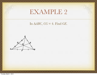 EXAMPLE 2
                          In ∆ABC, CG = 4. Find GE.




Thursday, March 1, 2012
 