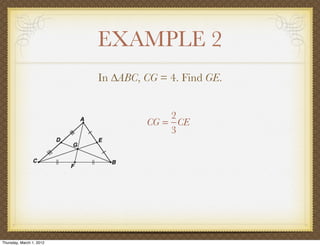 EXAMPLE 2
                          In ∆ABC, CG = 4. Find GE.


                                       2
                                   CG = CE
                                       3




Thursday, March 1, 2012
 