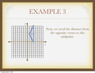 EXAMPLE 3
                          y
                                     Next, we need the distance from
                                       the opposite vertex to this
                                               midpoint.

                                 x




Thursday, March 1, 2012
 
