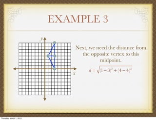 EXAMPLE 3
                          y
                                     Next, we need the distance from
                                       the opposite vertex to this
                                               midpoint.
                                          d = (1 − 3)2 + (4 − 4)2
                                 x




Thursday, March 1, 2012
 