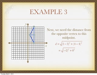 EXAMPLE 3
                          y
                                     Next, we need the distance from
                                       the opposite vertex to this
                                               midpoint.
                                          d = (1 − 3)2 + (4 − 4)2
                                 x
                                             = (−2) + 0
                                                     2    2




Thursday, March 1, 2012
 