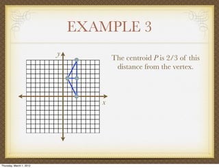 EXAMPLE 3
                          y
                                     The centroid P is 2/3 of this
                                      distance from the vertex.



                                 x




Thursday, March 1, 2012
 