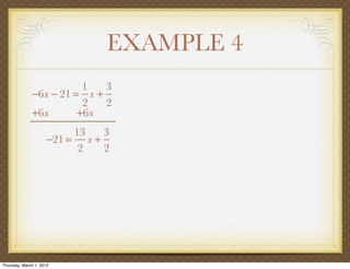 EXAMPLE 4
                         1   3
              −6x − 21 = x +
                         2   2
              +6x       +6x
                          13   3
                     −21 = x +
                           2   2




Thursday, March 1, 2012
 