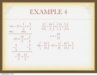 EXAMPLE 4
                         1   3          2 ⎛ 45 ⎞ ⎛ 13 ⎞ 2
              −6x − 21 = x +              ⎜ − 2 ⎟ = ⎜ 2 x ⎟ 13
                         2   2         13 ⎝     ⎠ ⎝       ⎠
              +6x       +6x
                                                  45
                          13   3              x=−
                     −21 = x +                    13
                           2   2
                                       ⎛ 45 ⎞      1 ⎛ 45 ⎞ 3
                       3       3    −6 ⎜ − ⎟ − 21 = ⎜ − ⎟ +
                     −       −         ⎝ 13 ⎠      2 ⎝ 13 ⎠ 2
                       2       2
                           45 13
                          − = x
                           2   2



Thursday, March 1, 2012
 