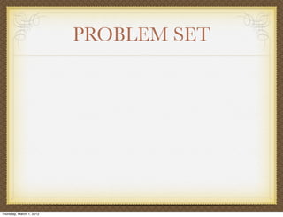 PROBLEM SET




Thursday, March 1, 2012
 