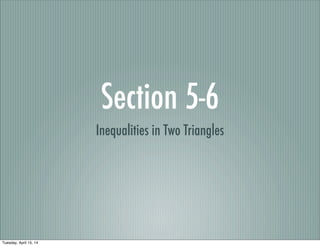 Section 5-6
Inequalities in Two Triangles
Tuesday, April 15, 14
 