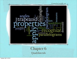Chapter 6
Quadrilaterals
Created at wordle.net
Tuesday, April 10, 2012
 