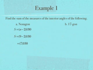Example 1
Find the sum of the measures of the interior angles of the following.
a. Nonagon b. 17-gon
S =(n−2)180
S =(9−2)180
=(7)180
 