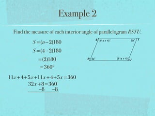 Example 2
Find the measure of each interior angle of parallelogram RSTU.
S =(n−2)180
S =(4−2)180
=(2)180
=360°
11x +4+5x +11x +4+5x =360
32x +8=360
−8 −8
 