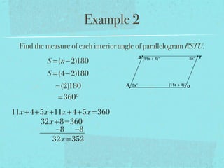 Example 2
Find the measure of each interior angle of parallelogram RSTU.
S =(n−2)180
S =(4−2)180
=(2)180
=360°
11x +4+5x +11x +4+5x =360
32x +8=360
−8 −8
32x =352
 