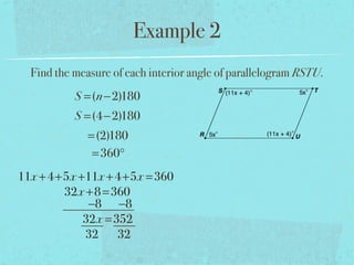 Example 2
Find the measure of each interior angle of parallelogram RSTU.
S =(n−2)180
S =(4−2)180
=(2)180
=360°
11x +4+5x +11x +4+5x =360
32x +8=360
−8 −8
32x =352
32 32
 
