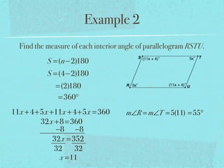 Example 2
Find the measure of each interior angle of parallelogram RSTU.
S =(n−2)180
S =(4−2)180
=(2)180
=360°
11x +4+5x +11x +4+5x =360
32x +8=360
−8 −8
32x =352
32 32
x =11
m∠R = m∠T =5(11) =55°
 