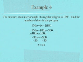 Example 4
The measure of an interior angle of a regular polygon is 150°. Find the
number of sides in the polygon.
150n=(n−2)180
150n=180n−360
−180n −180n
−30n= −360
−30 −30
n=12
 
