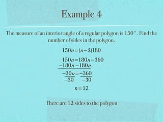 Example 4
The measure of an interior angle of a regular polygon is 150°. Find the
number of sides in the polygon.
150n=(n−2)180
150n=180n−360
−180n −180n
−30n= −360
−30 −30
n=12
There are 12 sides to the polygon
 