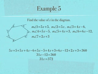 Example 5
Find the value of x in the diagram.
m∠1=5x +5, m∠2=5x, m∠3= 4x −6,
m∠4=5x −5, m∠5= 4x +3, m∠6=6x −12,
m∠7=2x +3
5x +5+5x +4x −6+5x −5+4x +3+6x −12+2x +3=360
31x −12=360
31x =372
 