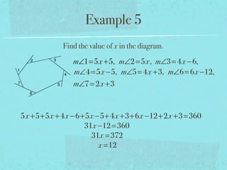Example 5
Find the value of x in the diagram.
m∠1=5x +5, m∠2=5x, m∠3= 4x −6,
m∠4=5x −5, m∠5= 4x +3, m∠6=6x −12,
m∠7=2x +3
5x +5+5x +4x −6+5x −5+4x +3+6x −12+2x +3=360
31x −12=360
31x =372
x =12
 