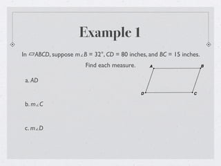 Example 1
In ABCD, suppose m∠B = 32°, CD = 80 inches, and BC = 15 inches.
Find each measure.
a. AD
b. m∠C
c. m∠D
 