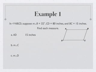 Example 1
In ABCD, suppose m∠B = 32°, CD = 80 inches, and BC = 15 inches.
Find each measure.
a. AD 15 inches
b. m∠C
c. m∠D
 