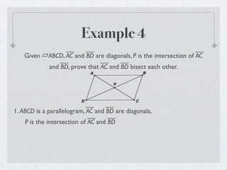 Example 4
Given ABCD, AC and BD are diagonals, P is the intersection of AC
and BD, prove that AC and BD bisect each other.
1. ABCD is a parallelogram, AC and BD are diagonals,
P is the intersection of AC and BD
 