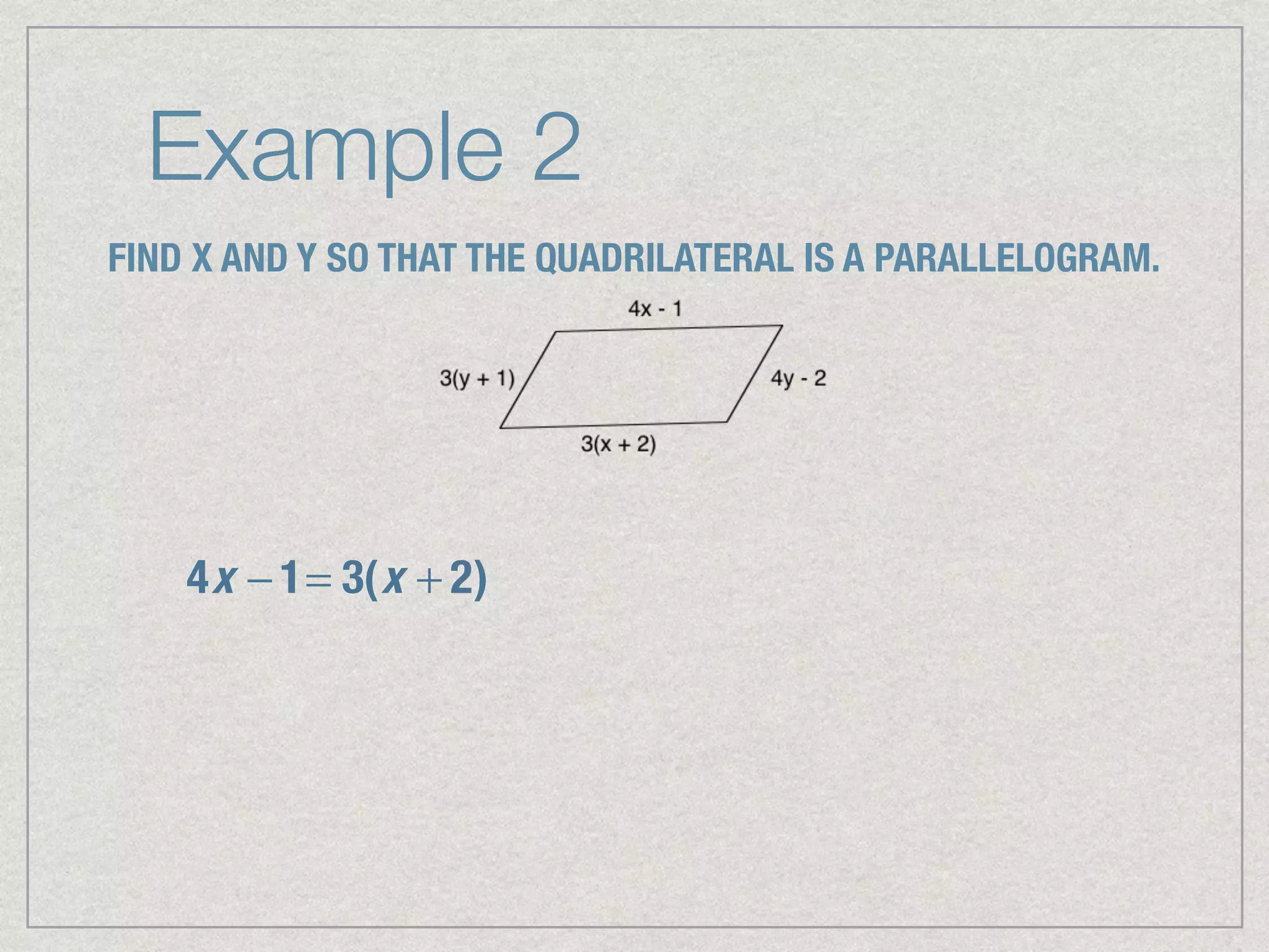 Example 2
FIND X AND Y SO THAT THE QUADRILATERAL IS A PARALLELOGRAM.
4x − 1= 3(x + 2)
 