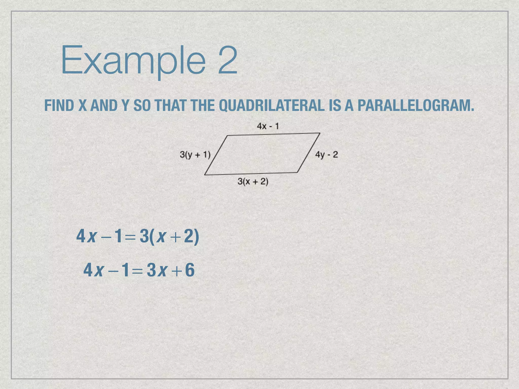 Example 2
FIND X AND Y SO THAT THE QUADRILATERAL IS A PARALLELOGRAM.
4x − 1= 3(x + 2)
4x − 1= 3x + 6
 
