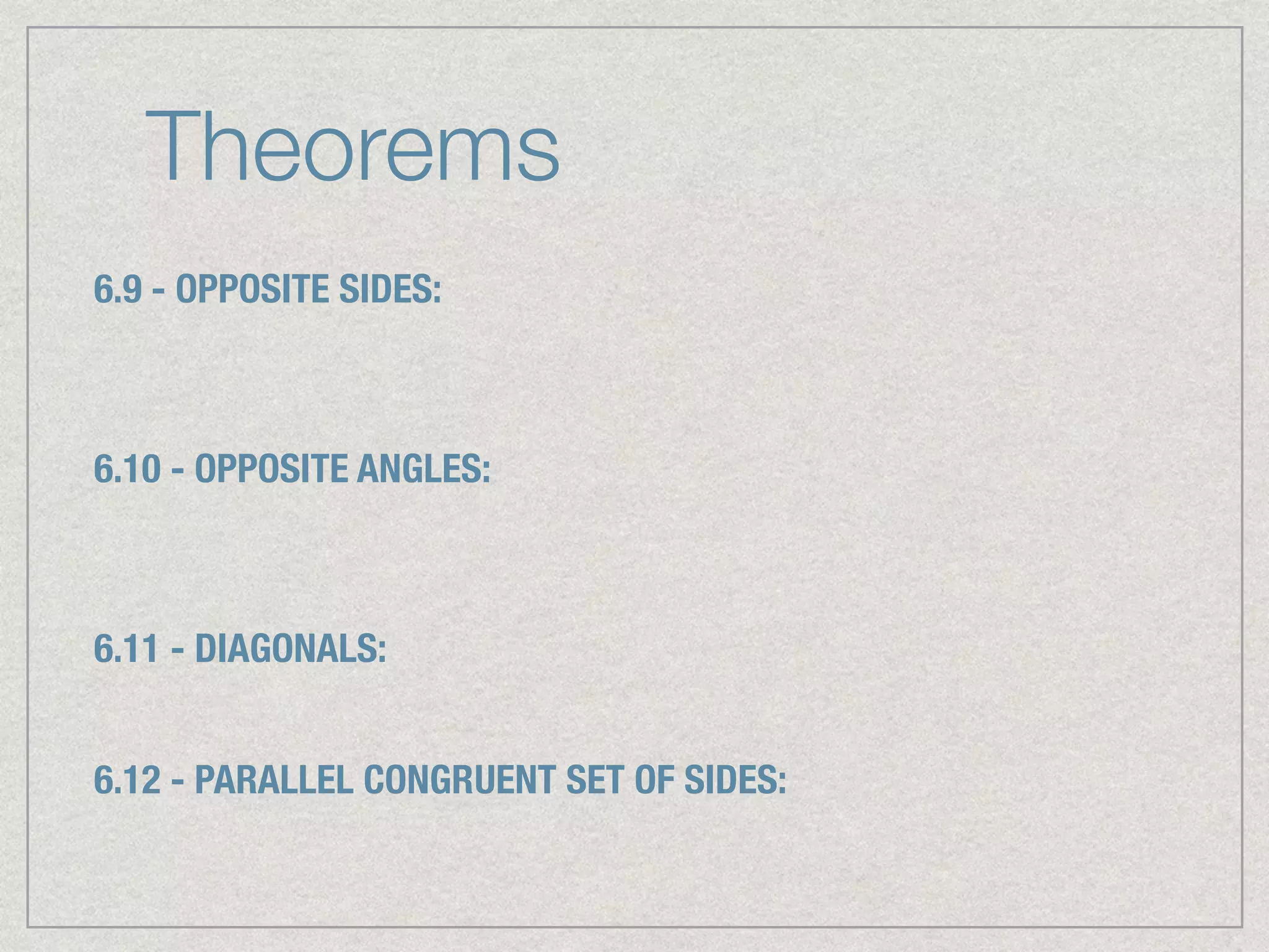 Theorems
6.9 - OPPOSITE SIDES:
6.10 - OPPOSITE ANGLES:
6.11 - DIAGONALS:
6.12 - PARALLEL CONGRUENT SET OF SIDES:
 