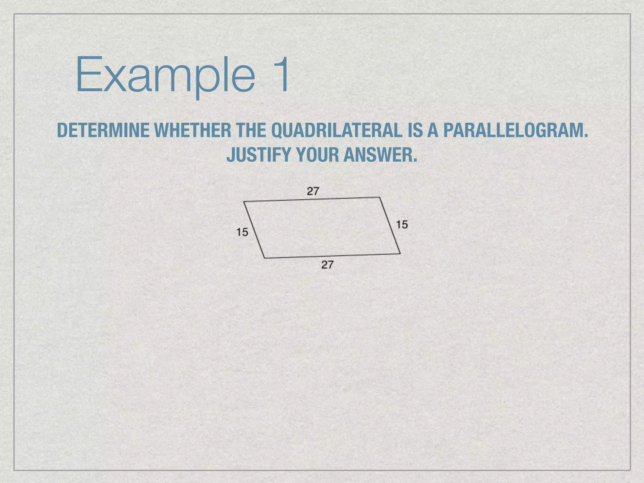 Example 1
DETERMINE WHETHER THE QUADRILATERAL IS A PARALLELOGRAM.
JUSTIFY YOUR ANSWER.
 