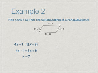 Example 2
FIND X AND Y SO THAT THE QUADRILATERAL IS A PARALLELOGRAM.
4x − 1= 3(x + 2)
4x − 1= 3x + 6
x = 7
 