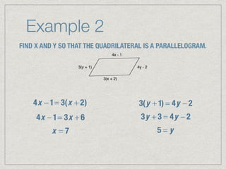 Example 2
FIND X AND Y SO THAT THE QUADRILATERAL IS A PARALLELOGRAM.
4x − 1= 3(x + 2)
4x − 1= 3x + 6
x = 7
3(y + 1) = 4y − 2
3y + 3 = 4y − 2
5 = y
 