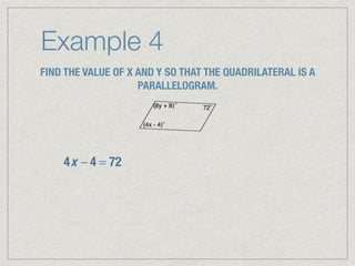 Example 4
FIND THE VALUE OF X AND Y SO THAT THE QUADRILATERAL IS A
PARALLELOGRAM.
4x − 4 = 72
 