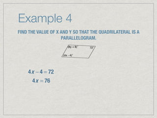 Example 4
FIND THE VALUE OF X AND Y SO THAT THE QUADRILATERAL IS A
PARALLELOGRAM.
4x − 4 = 72
4x = 76
 
