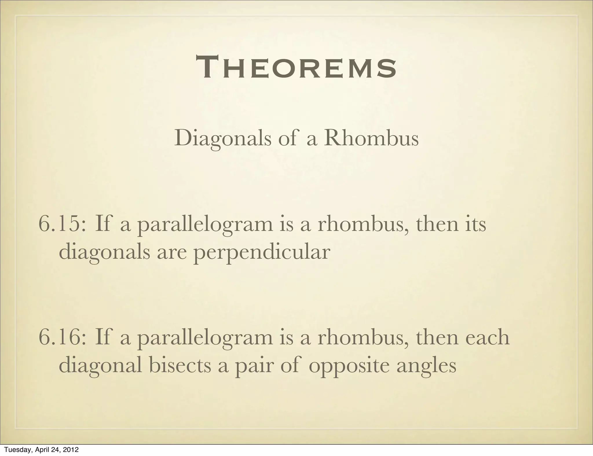 Theorems
Diagonals of a Rhombus
6.15: If a parallelogram is a rhombus, then its
diagonals are perpendicular
6.16: If a parallelogram is a rhombus, then each
diagonal bisects a pair of opposite angles
Tuesday, April 29, 14
 